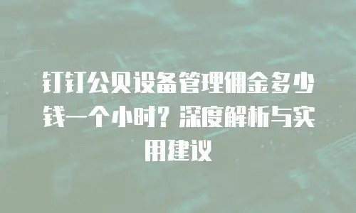 钉钉公贝设备管理佣金多少钱一个小时？深度解析与实用建议