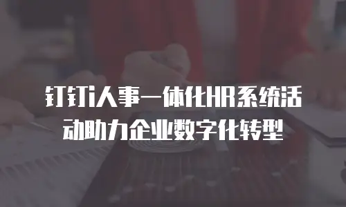 钉钉i人事一体化HR系统活动助力企业数字化转型