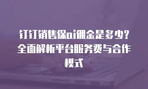 钉钉销售保ai佣金是多少？全面解析平台服务费与合作模式