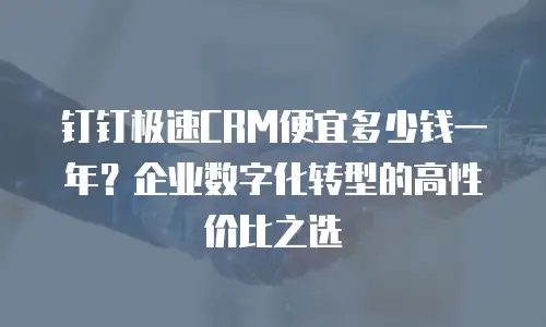 钉钉极速CRM便宜多少钱一年？企业数字化转型的高性价比之选