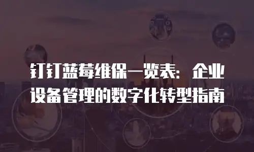 钉钉蓝莓维保一览表：企业设备管理的数字化转型指南