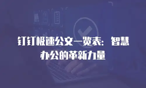 钉钉极速公文一览表：智慧办公的革新力量
