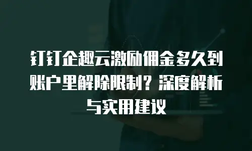 钉钉企趣云激励佣金多久到账户里解除限制？深度解析与实用建议