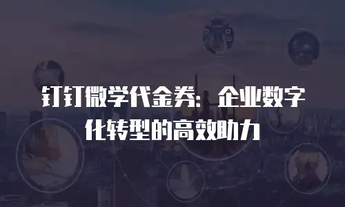 钉钉微学代金券：企业数字化转型的高效助力