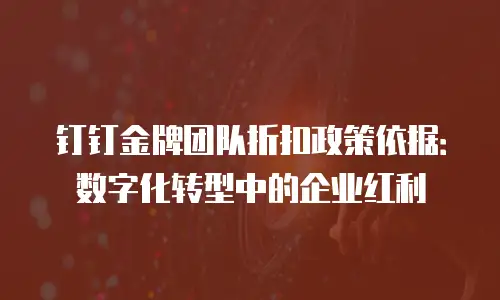 钉钉金牌团队折扣政策依据：数字化转型中的企业红利