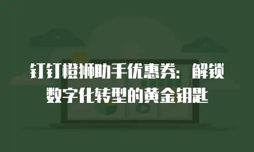 钉钉橙狮助手优惠券：解锁数字化转型的黄金钥匙