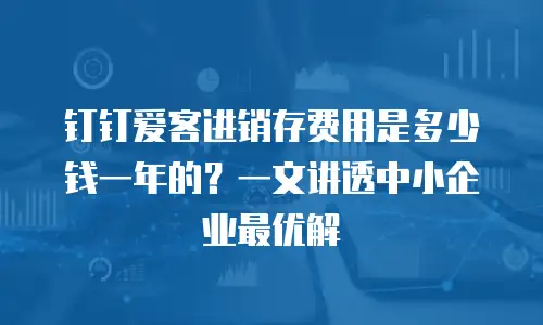 钉钉爱客进销存费用是多少钱一年的？一文讲透中小企业最优解