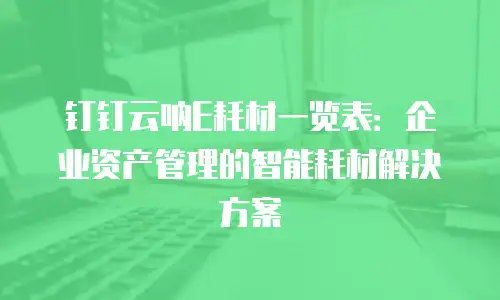 钉钉云呐E耗材一览表：企业资产管理的智能耗材解决方案
