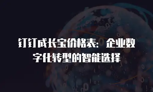 钉钉成长宝价格表：企业数字化转型的智能选择