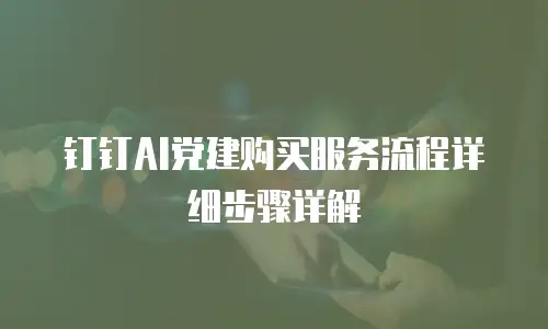 钉钉AI党建购买服务流程详细步骤详解