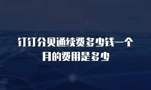 钉钉分贝通续费多少钱一个月的费用是多少