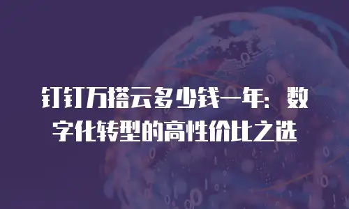 钉钉万搭云多少钱一年：数字化转型的高性价比之选