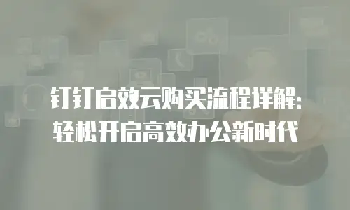 钉钉启效云购买流程详解：轻松开启高效办公新时代