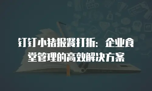 钉钉小猪报餐打折：企业食堂管理的高效解决方案