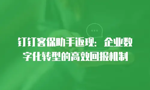 钉钉客保助手返现：企业数字化转型的高效回报机制