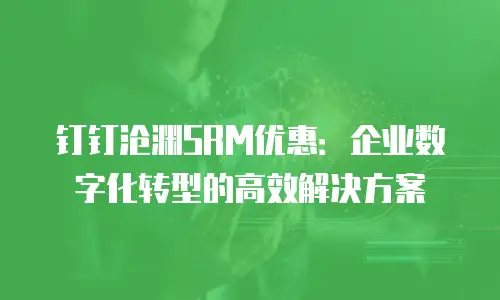 钉钉沧渊SRM优惠：企业数字化转型的高效解决方案