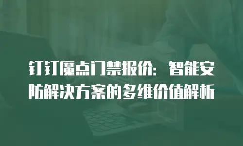钉钉魔点门禁报价：智能安防解决方案的多维价值解析