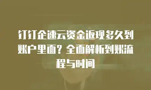 钉钉企速云资金返现多久到账户里面？全面解析到账流程与时间