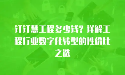 钉钉慧工程多少钱？详解工程行业数字化转型的性价比之选