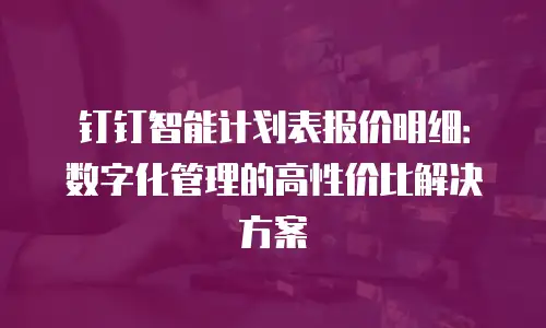 钉钉智能计划表报价明细：数字化管理的高性价比解决方案