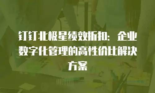钉钉北极星绩效折扣：企业数字化管理的高性价比解决方案