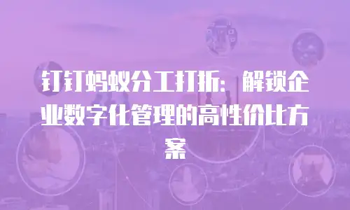 钉钉蚂蚁分工打折：解锁企业数字化管理的高性价比方案
