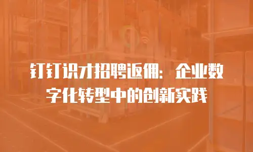 钉钉识才招聘返佣：企业数字化转型中的创新实践