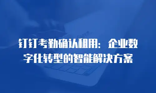 钉钉考勤确认租用：企业数字化转型的智能解决方案
