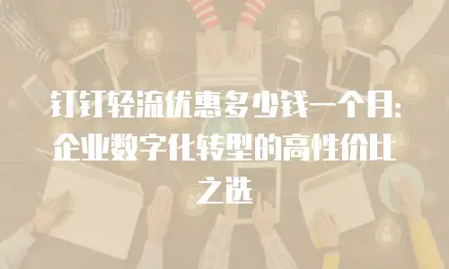 钉钉轻流优惠多少钱一个月：企业数字化转型的高性价比之选