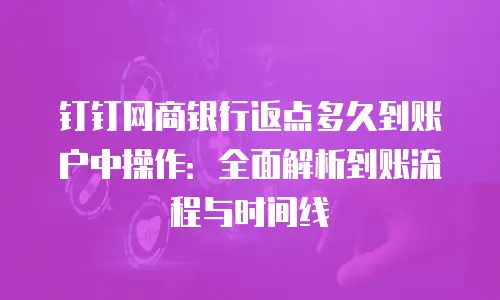 钉钉网商银行返点多久到账户中操作：全面解析到账流程与时间线