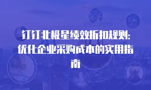 钉钉北极星绩效折扣规则：优化企业采购成本的实用指南