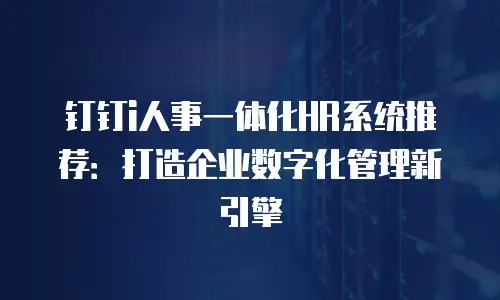 钉钉i人事一体化HR系统推荐：打造企业数字化管理新引擎