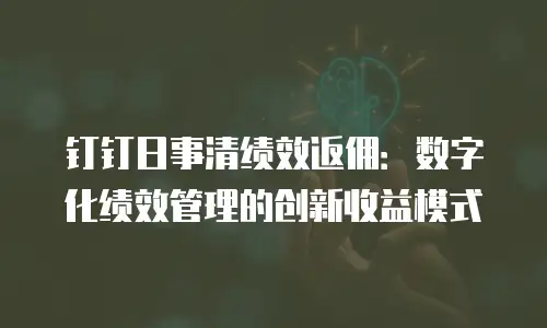 钉钉日事清绩效返佣：数字化绩效管理的创新收益模式