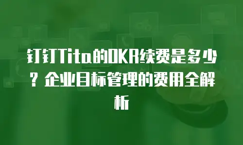 钉钉Tita的OKR续费是多少？企业目标管理的费用全解析