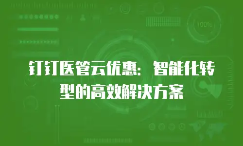 钉钉医管云优惠：智能化转型的高效解决方案