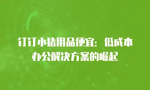 钉钉小猪用品便宜：低成本办公解决方案的崛起