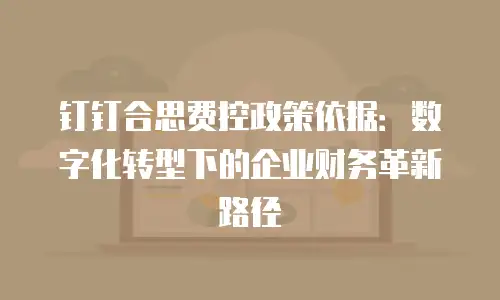 钉钉合思费控政策依据：数字化转型下的企业财务革新路径
