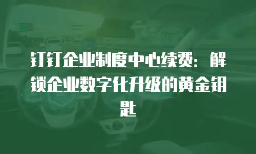 钉钉企业制度中心续费：解锁企业数字化升级的黄金钥匙