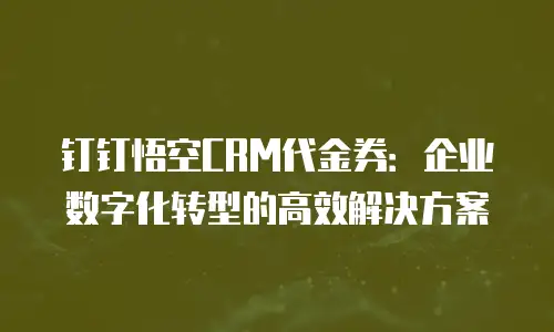 钉钉悟空CRM代金券：企业数字化转型的高效解决方案