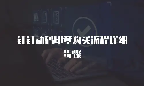 钉钉动码印章购买流程详细步骤