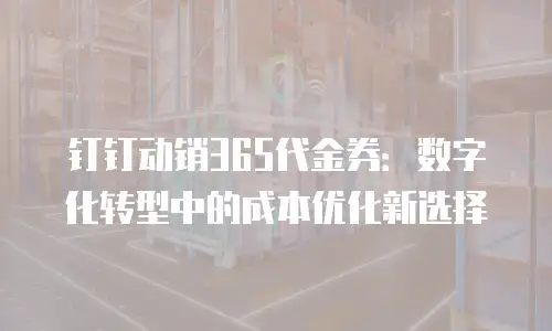 钉钉动销365代金券：数字化转型中的成本优化新选择