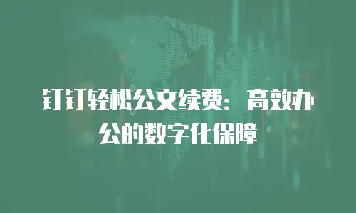 钉钉轻松公文续费：高效办公的数字化保障