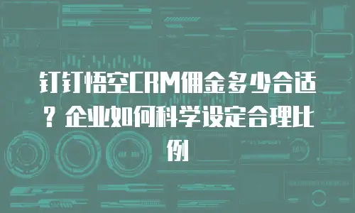 钉钉悟空CRM佣金多少合适？企业如何科学设定合理比例