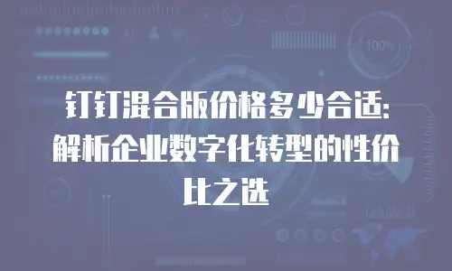 钉钉混合版价格多少合适：解析企业数字化转型的性价比之选