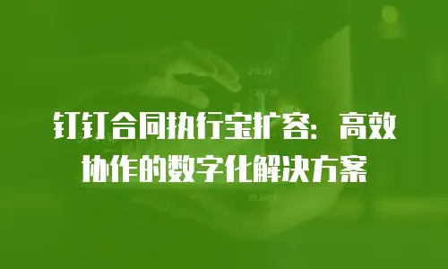 钉钉合同执行宝扩容：高效协作的数字化解决方案