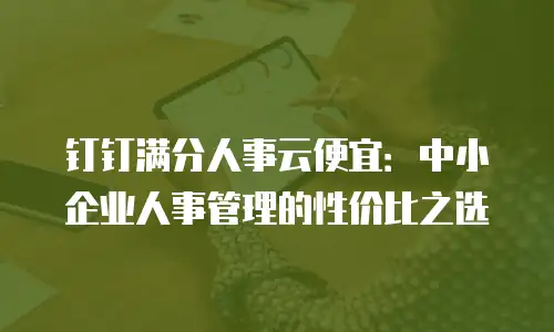 钉钉满分人事云便宜：中小企业人事管理的性价比之选