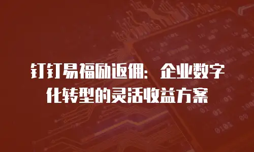 钉钉易福励返佣：企业数字化转型的灵活收益方案