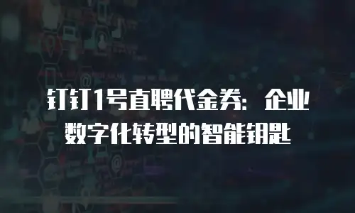 钉钉1号直聘代金券：企业数字化转型的智能钥匙