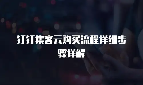 钉钉集客云购买流程详细步骤详解