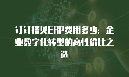 钉钉搭贝ERP费用多少：企业数字化转型的高性价比之选